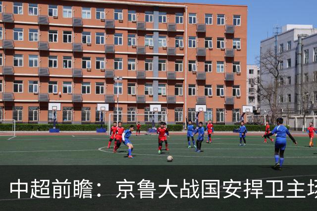 中超前瞻：京鲁大战国安捍卫主场不败 申花乘胜追击