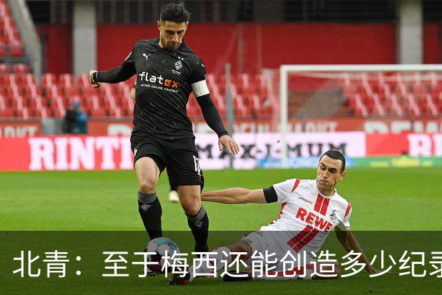北青：至于梅西还能创造多少纪录，或许连他自己都不知道
