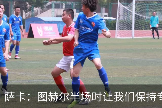萨卡：图赫尔半场时让我们保持专注去不断冲击 踢墨西哥会很精彩