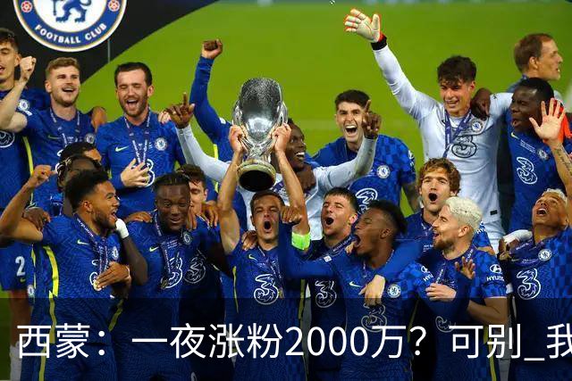 西蒙：一夜涨粉2000万？可别 我喜欢低调清静，想想都烦得很