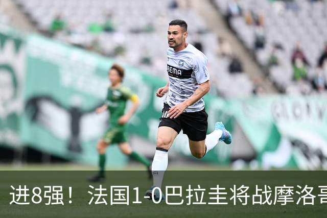 进8强！法国1-0巴拉圭将战摩洛哥 姆巴佩点射杜埃造点主裁引争议