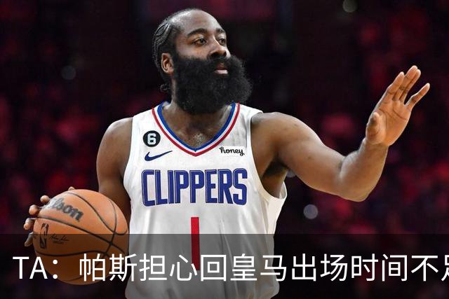 TA：帕斯担心回皇马出场时间不足，皇马表示理解转而签下B席
