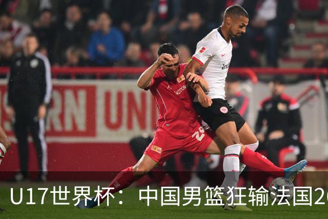 U17世界杯：中国男篮狂输法国26分无缘八强 刘玄昱20+7张子一7中7
